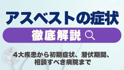 アスベストの症状を徹底解説！4大疾患から初期症状、潜伏期間、相談すべき病院まで