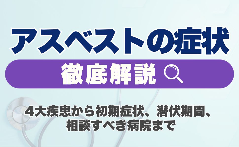 アスベストの症状を徹底解説！4大疾患から初期症状、潜伏期間、相談すべき病院まで