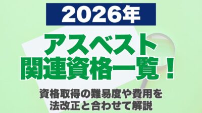 【2026年】アスベスト関連資格一覧！資格取得の難易度や費用を法改正と合わせて解説