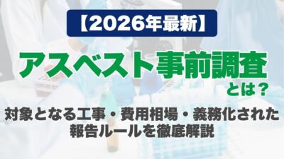 【2026年最新】アスベスト事前調査とは？対象となる工事・費用相場・義務化された報告ルールを徹底解説