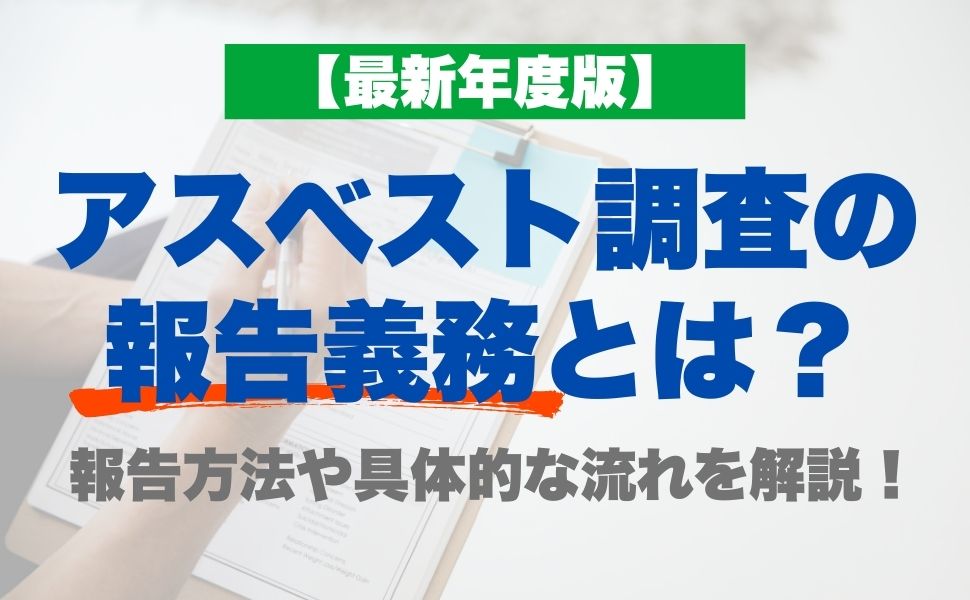 【最新年度版】アスベスト調査の報告義務とは？報告方法や具体的な流れを解説！
