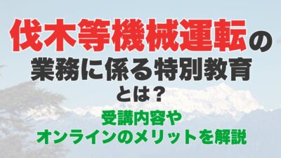 伐木等機械の運転の業務に係る特別教育のオンライン受講とは?受講内容やオンラインのメリットを解説
