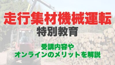 走行集材機械運転特別教育のオンライン受講とは?受講内容やオンラインのメリットを解説