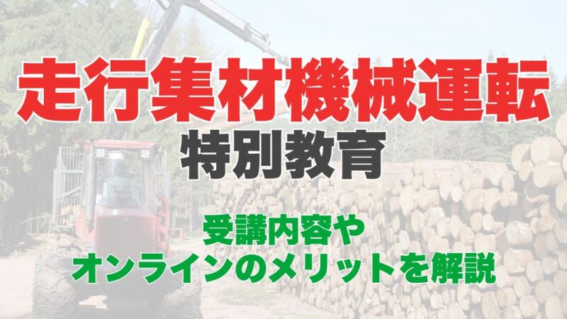 走行集材機械運転特別教育のオンライン受講とは？受講内容やオンラインのメリットを解説