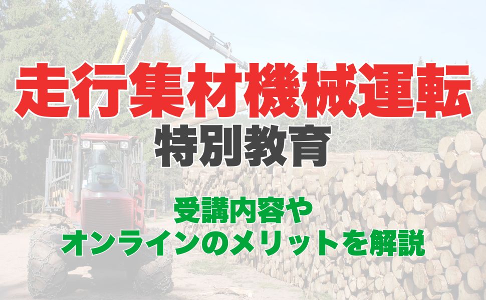 走行集材機械運転特別教育のオンライン受講とは？受講内容やオンラインのメリットを解説