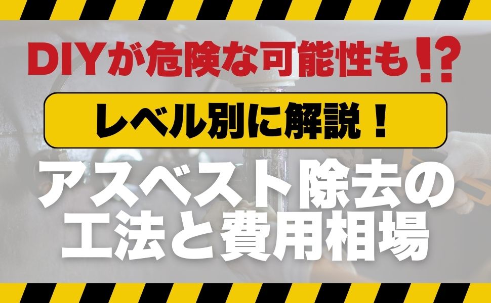 アスベスト除去の工法と費用相場をレベル別に解説!DIYが危険な可能性も!?
