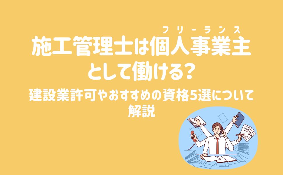 施工管理士は個人事業主（フリーランス）として働ける？建設業許可やおすすめの資格5選について解説