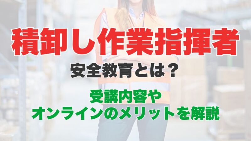 積卸し作業指揮者安全教育のオンライン受講とは？受講内容やメリットを解説