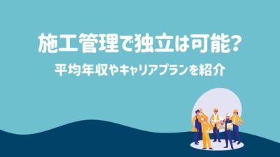 施工管理で独立は可能？平均年収やキャリアプランを紹介