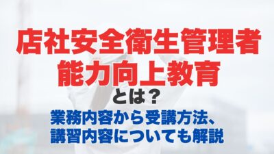 店社安全衛生管理者能力向上教育とは？業務内容から受講方法、講習内容についても解説