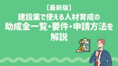 【2026年最新】建設業で使える人材育成の助成金一覧と要件や申請方法を解説