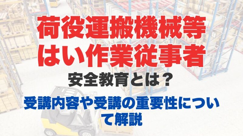 荷役運搬機械等はい作業従事者安全教育とは？業務内容から受講方法、講習内容についても解説