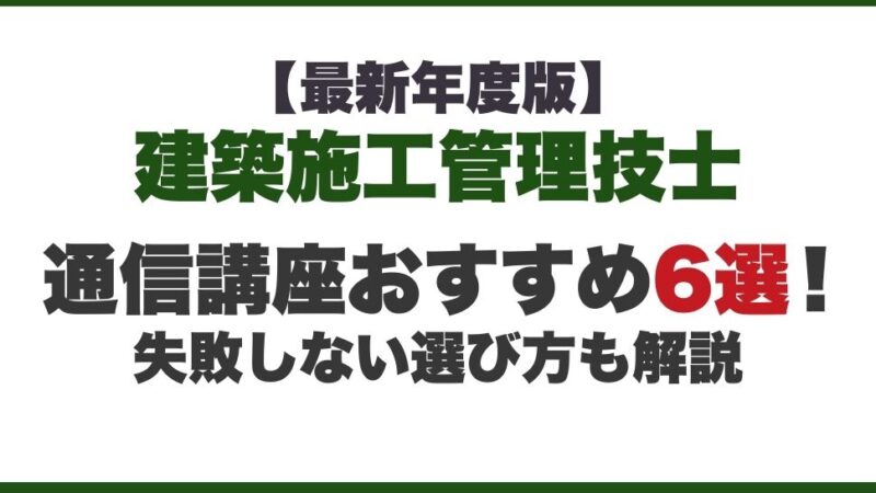 【最新年度版】建築施工管理技士の通信講座おすすめ6選！失敗しない選び方も解説