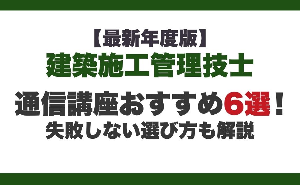 【最新年度版】建築施工管理技士の通信講座おすすめ6選！失敗しない選び方も解説