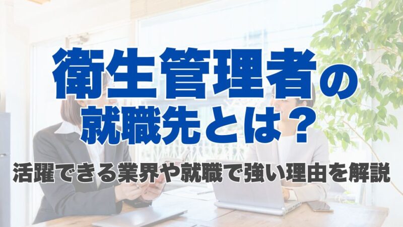 衛生管理者の就職先とは？活躍できる業界や就職で強い理由を解説