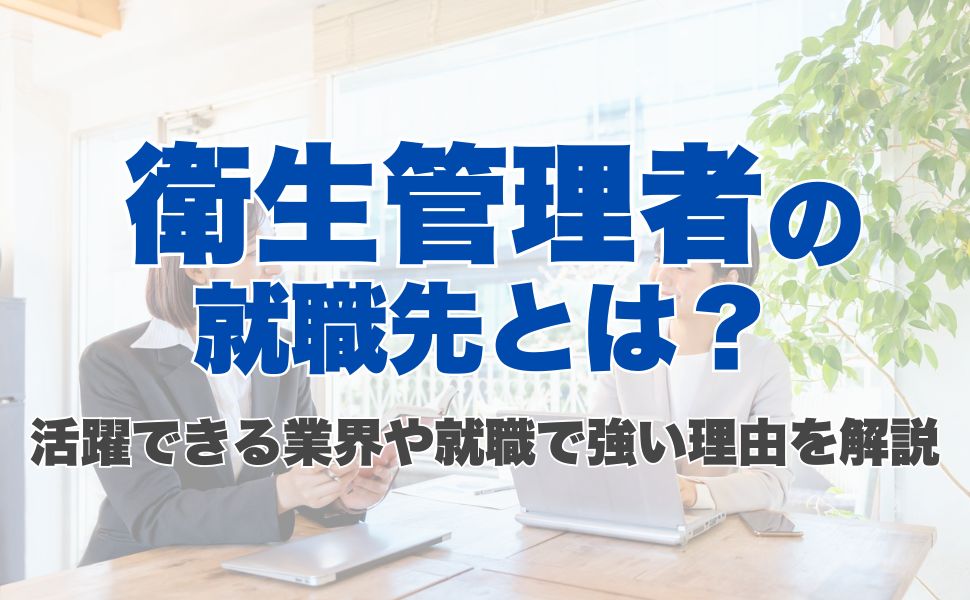 衛生管理者の就職先とは？活躍できる業界や就職で強い理由を解説