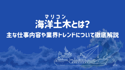 海洋土木（マリコン）とは？主な仕事内容や業界トレンドについて徹底解説