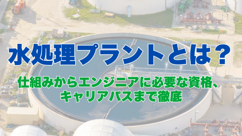 水処理プラントとは？仕組みからエンジニアに必要な資格、キャリアパスまで徹底