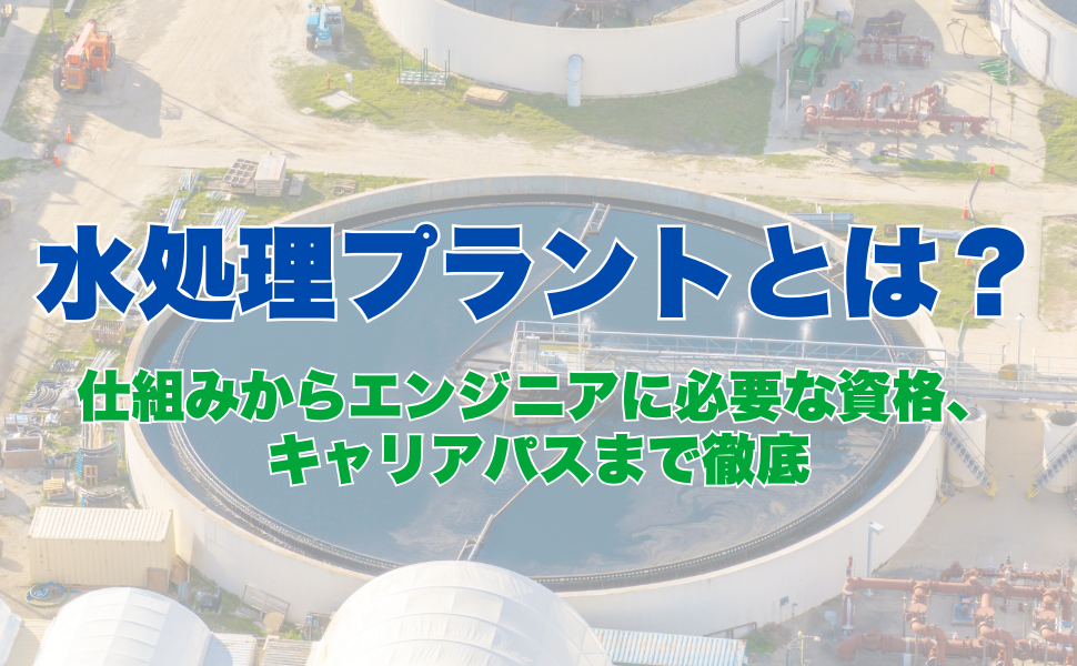 水処理プラントとは？仕組みからエンジニアに必要な資格、キャリアパスまで徹底