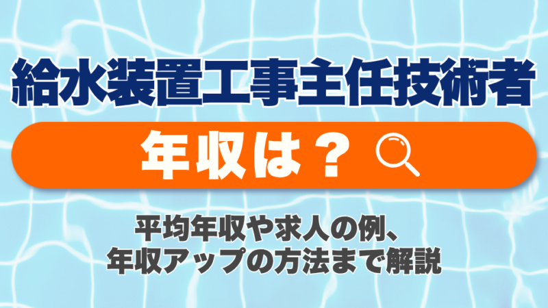 給水装置工事主任技術者の年収は？平均年収や求人の例、年収アップの方法まで解説