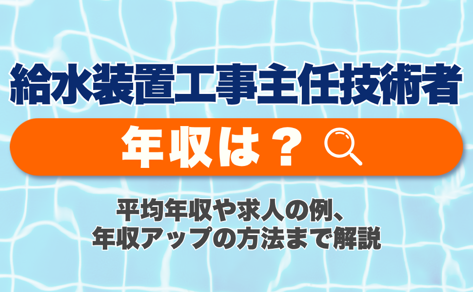 給水装置工事主任技術者の年収は？平均年収や求人の例、年収アップの方法まで解説