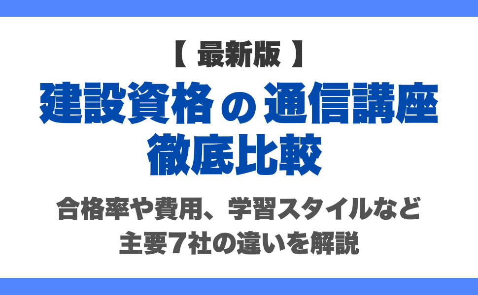 【最新年度】建設資格の通信講座を徹底比較｜合格率や費用、学習スタイルなど主要7社の違いを解説