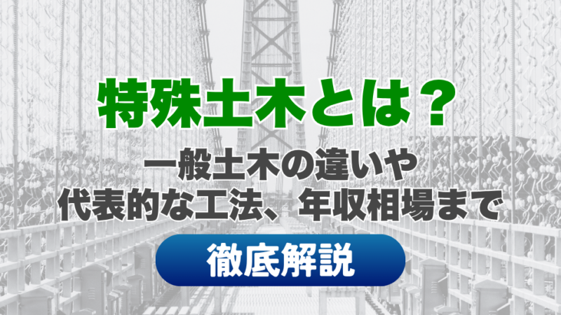 特殊土木とは？一般土木の違いや代表的な工法、年収相場まで徹底解説