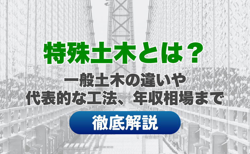 特殊土木とは？一般土木の違いや代表的な工法、年収相場まで徹底解説
