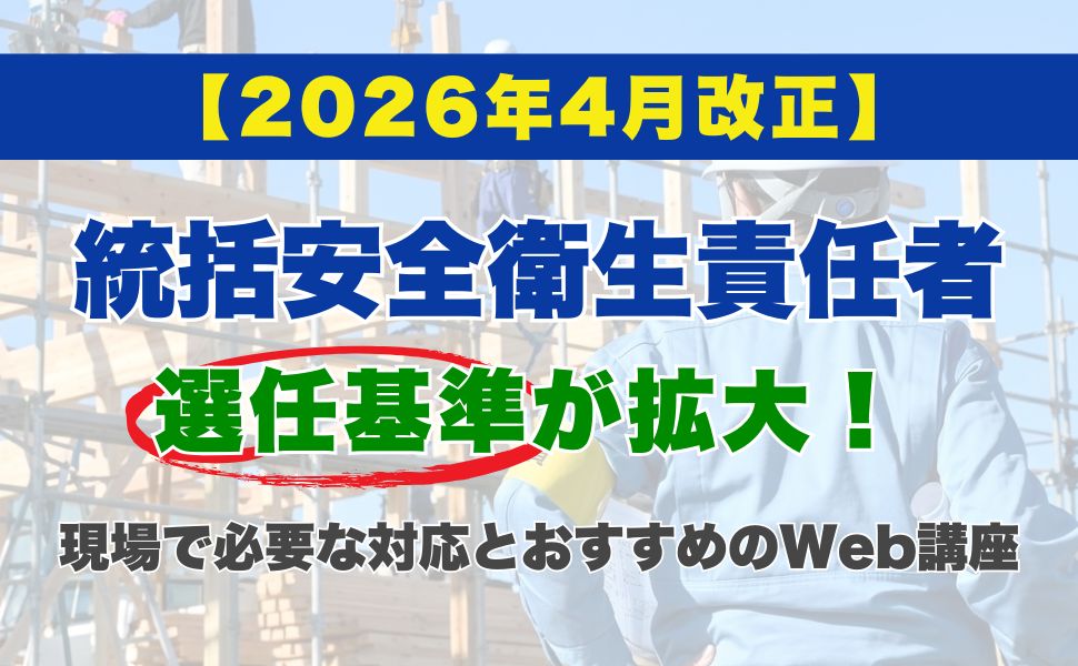 【2026年4月改正】統括安全衛生責任者の選任基準が拡大!現場で必要な対応とおすすめのWeb講座
