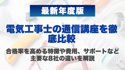 【2026年最新】電気工事士の通信講座を徹底比較｜合格率を高める特徴や費用、サポートなど主要な8社の違いを解説