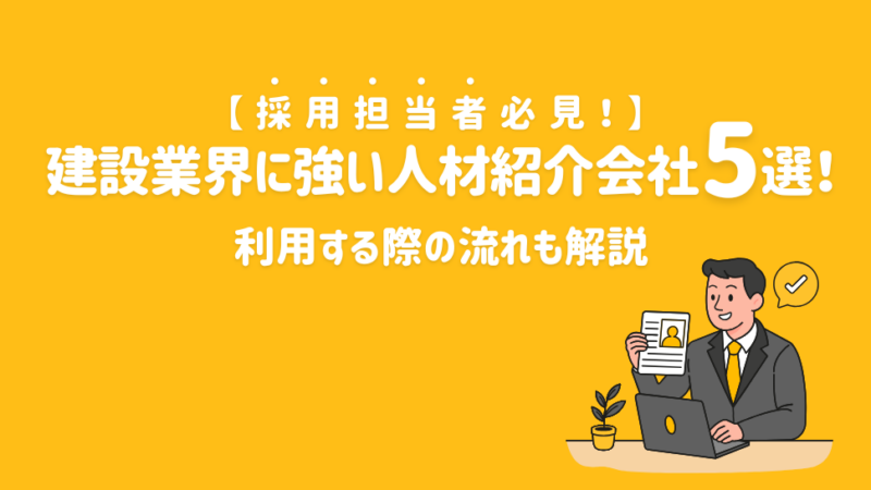 【2026年】採用担当者必見!建設業界に強い人材紹介会社5選!利用する際の流れも解説