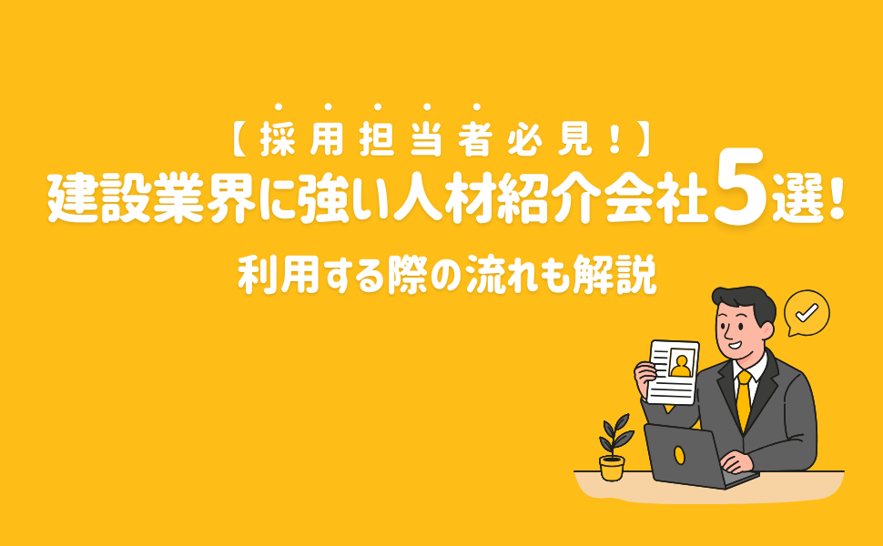 【2026年】採用担当者必見!建設業界に強い人材紹介会社5選!利用する際の流れも解説