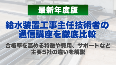 【2026年最新】給水装置工事主任技術者の通信講座を徹底比較｜合格率を高める特徴や費用、サポートなど主要5社の違いを解説