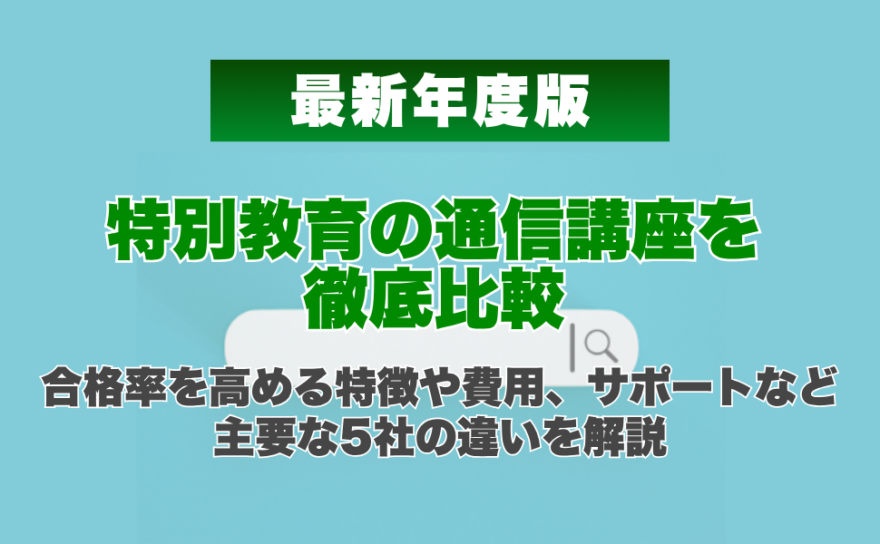 【2026年最新】特別教育の通信講座を徹底比較|合格率を高める特徴や費用、サポートなど主要な5社の違いを解説