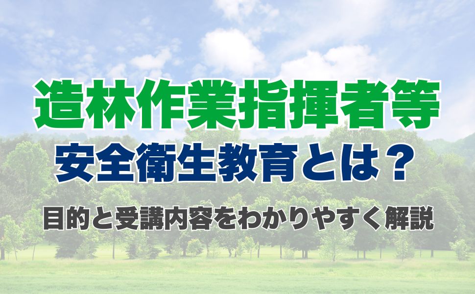 造林作業指揮者等安全衛生教育とは?目的と受講内容をわかりやすく解説
