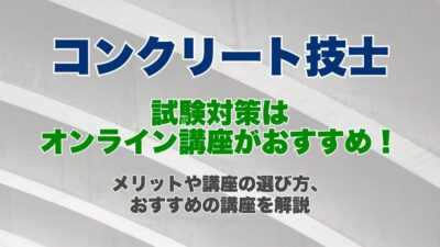 コンクリート技士の試験対策はオンライン講座がおすすめ!オンライン講座のメリットや講座の選び方、おすすめの講座を解説