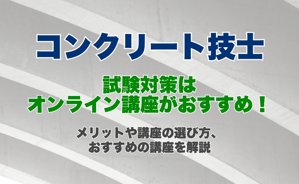 コンクリート技士の試験対策はオンライン講座がおすすめ!オンライン講座のメリットや講座の選び方、おすすめの講座を解説