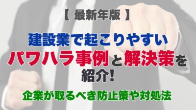 【2026年】建設業で起こりやすいパワハラ事例と解決策をご紹介！企業が取るべき防止策や対処法