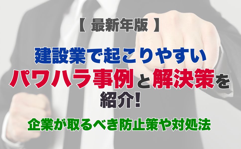 【最新年版】建設業で起こりやすいパワハラ事例と解決策をご紹介！企業が取るべき防止策や対処法