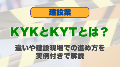 KYKとKYTとは？違いや建設現場での進め方を実例付きで解説