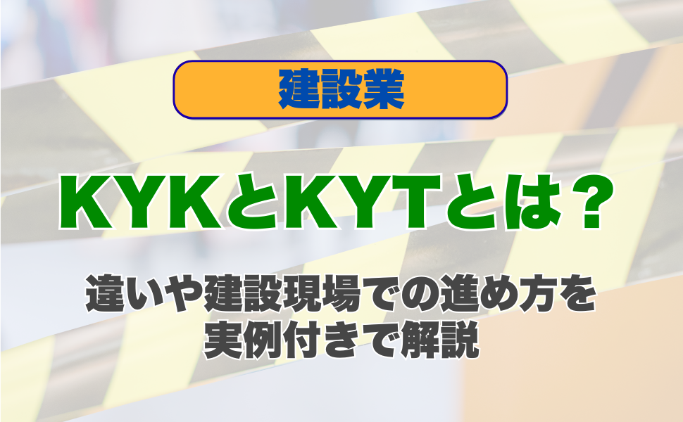 KYKとKYTとは？違いや建設現場での進め方を実例付きで解説