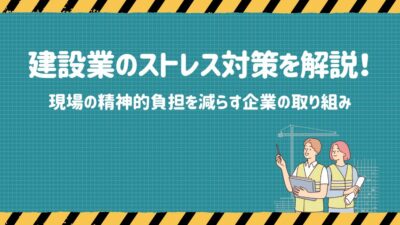【2026年】建設業のストレス対策を解説！現場の精神的負担を減らす企業の取り組み
