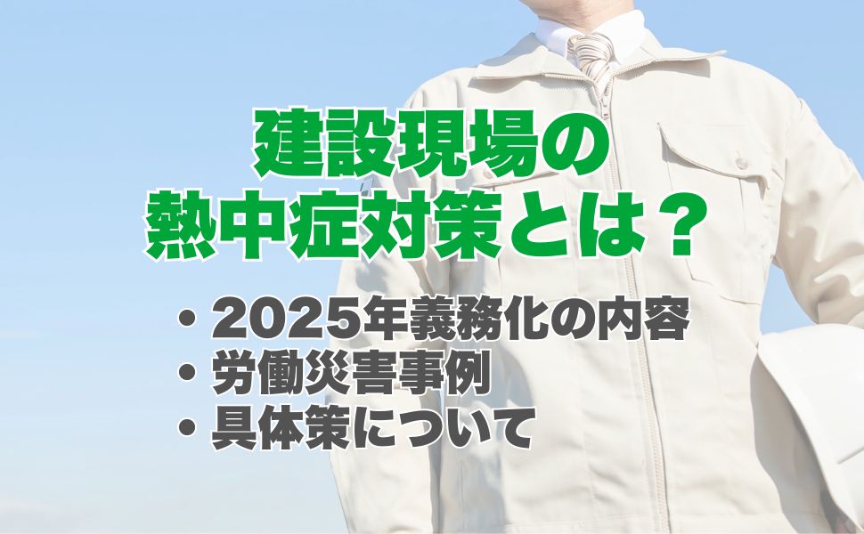 建設現場の熱中症対策とは?2025年義務化の内容・労働災害事例・具体策を解説