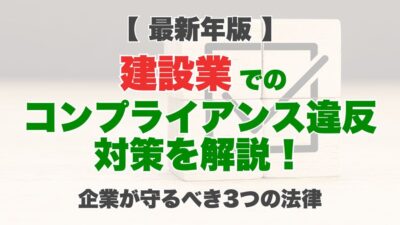 【2026年】建設業でのコンプライアンス違反対策を解説！企業が守るべき3つの法律