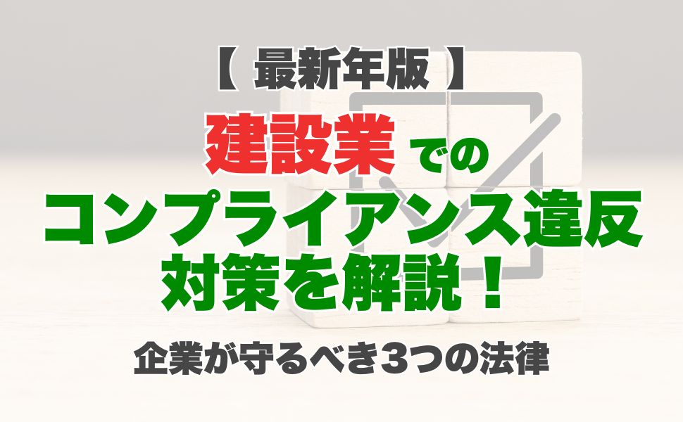【最新年版】建設業でのコンプライアンス違反対策を解説！企業が守るべき3つの法律