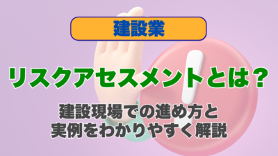 リスクアセスメントとは？建設現場での進め方と実例をわかりやすく解説