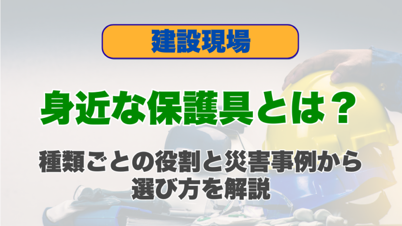 建設現場で身近な保護具とは？種類ごとの役割と災害事例から選び方を解説