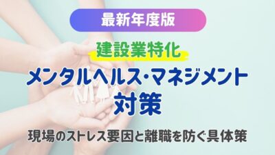 【2026年】建設業のメンタルヘルス・マネジメント対策！現場のストレス要因と離職を防ぐ具体策を解説