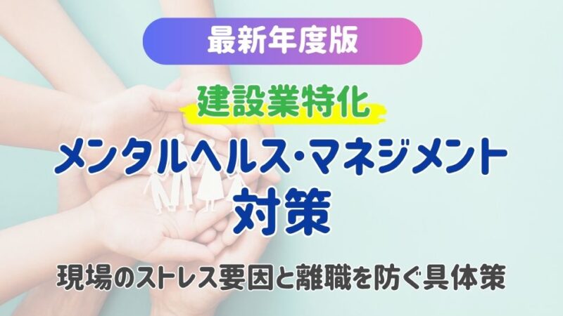 【最新年度版】建設業のメンタルヘルス・マネジメント対策！現場のストレス要因と離職を防ぐ具体策を解説