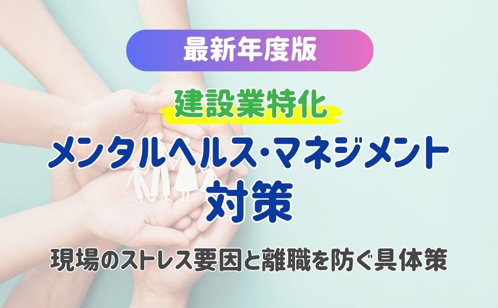 【最新年度版】建設業のメンタルヘルス・マネジメント対策!現場のストレス要因と離職を防ぐ具体策を解説